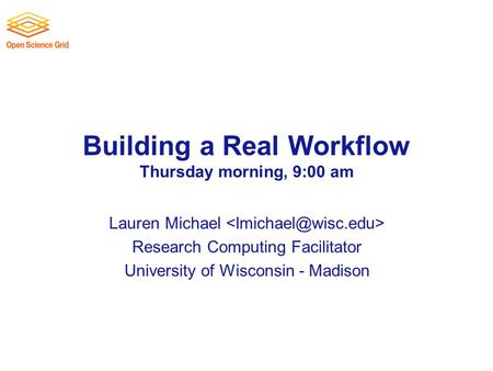 Building a Real Workflow Thursday morning, 9:00 am Lauren Michael Research Computing Facilitator University of Wisconsin - Madison.