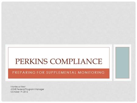 PREPARING FOR SUPPLEMENTAL MONITORING PERKINS COMPLIANCE Monieca West ADHE Federal Program Manager October 19, 2012.