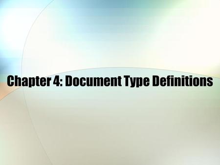 Chapter 4: Document Type Definitions. Chapter 4 Objectives Learn to create DTDs Validate an XML document against a DTD Use DTDs to create XML documents.