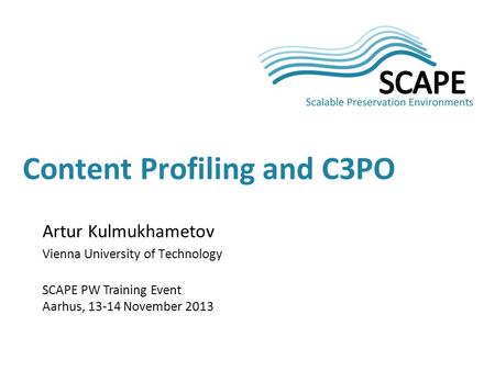 Artur Kulmukhametov Vienna University of Technology SCAPE PW Training Event Aarhus, 13-14 November 2013 Content Profiling and C3PO.