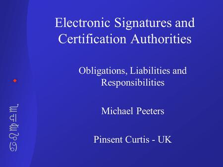 Abcde Electronic Signatures and Certification Authorities Obligations, Liabilities and Responsibilities Michael Peeters Pinsent Curtis - UK.