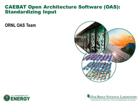 CAEBAT Open Architecture Software (OAS): Standardizing Input ORNL OAS Team.