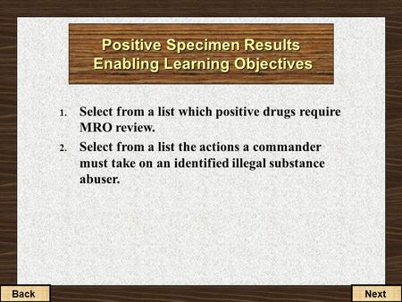 1. Select from a list which positive drugs require MRO review. 2. Select from a list the actions a commander must take on an identified illegal substance.