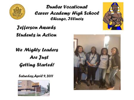 Dunbar Vocational Career Academy High School Chicago, Illinois Jefferson Awards Students in Action We Mighty Leaders Are Just Getting Started! Saturday,