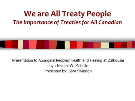 We are All Treaty People The Importance of Treaties for All Canadian Presentation to Aboriginal Peoples’ Health and Healing at Dalhousie by : Naiomi W.