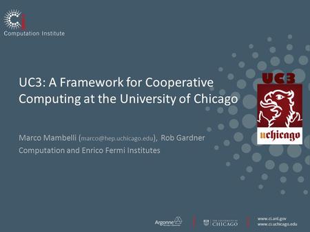 UC3: A Framework for Cooperative Computing at the University of Chicago Marco Mambelli ( ), Rob.