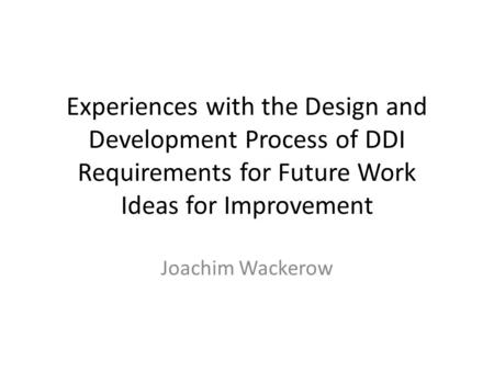 Experiences with the Design and Development Process of DDI Requirements for Future Work Ideas for Improvement Joachim Wackerow.