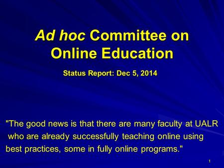 Ad hoc Committee on Online Education Status Report: Dec 5, 2014 1 The good news is that there are many faculty at UALR who are already successfully teaching.