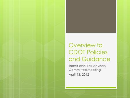 Overview to CDOT Policies and Guidance Transit and Rail Advisory Committee Meeting April 13, 2012.