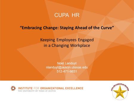 CUPA HR “Embracing Change: Staying Ahead of the Curve” Keeping Employees Engaged in a Changing Workplace Noel Landuyt 512-471-9831.