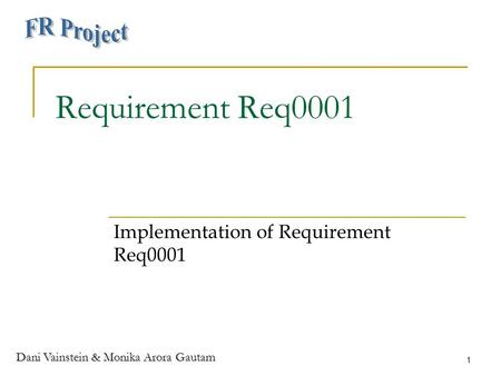 Dani Vainstein & Monika Arora Gautam 1 Requirement Req0001 Implementation of Requirement Req0001.