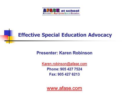 Effective Special Education Advocacy Presenter: Karen Robinson Phone: 905 427 7524 Fax: 905 427 6213