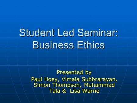 Student Led Seminar: Business Ethics Presented by Paul Hoey, Vimala Subbrarayan, Simon Thompson, Muhammad Tala & Lisa Warne.