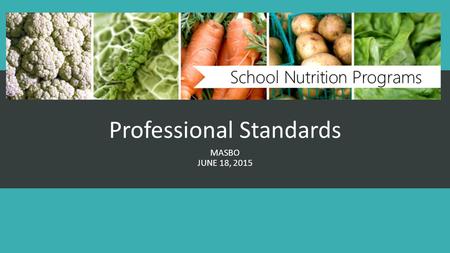 Professional Standards MASBO JUNE 18, 2015. The Basics 1. Healthy, Hunger Free Kids Act of 2010 established minimum professional standards for school.