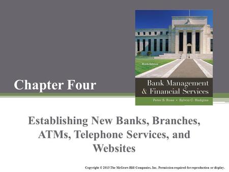 Chapter Four Establishing New Banks, Branches, ATMs, Telephone Services, and Websites Copyright © 2013 The McGraw-Hill Companies, Inc. Permission required.