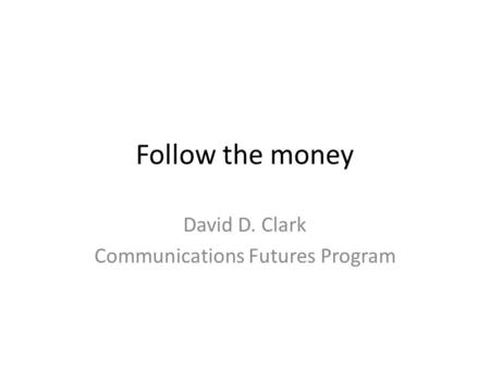 Follow the money David D. Clark Communications Futures Program.