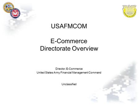 USAFMCOM E-Commerce Directorate Overview Director, E-Commerce United States Army Financial Management Command Unclassified.