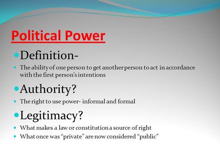 Political Power Definition- The ability of one person to get another person to act in accordance with the first person’s intentions Authority? The right.