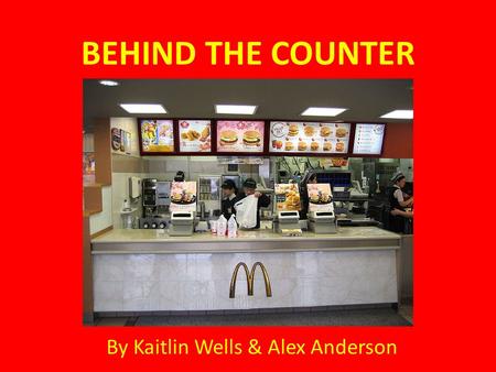 BEHIND THE COUNTER By Kaitlin Wells & Alex Anderson.