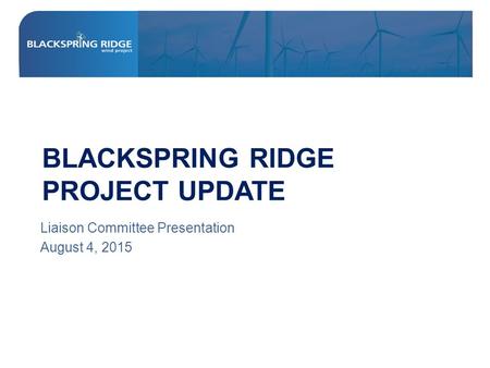 BLACKSPRING RIDGE PROJECT UPDATE Liaison Committee Presentation August 4, 2015.