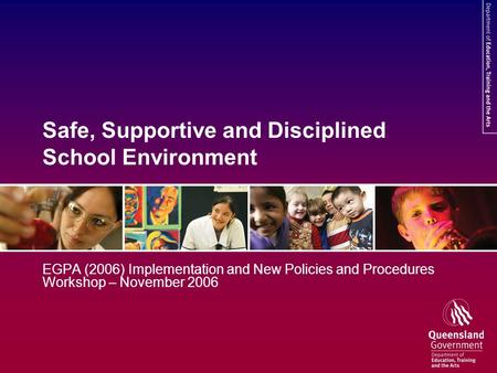 Safe, Supportive and Disciplined School Environment EGPA (2006) Implementation and New Policies and Procedures Workshop – November 2006.