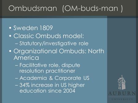 Sweden 1809 Classic Ombuds model: –Statutory/investigative role Organizational Ombuds: North America –Facilitative role, dispute resolution practitioner.