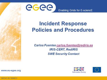 INFSO-RI-508833 Enabling Grids for E-sciencE  Incident Response Policies and Procedures Carlos Fuentes