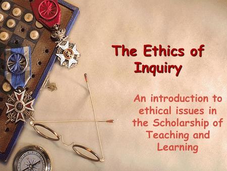 The Ethics of Inquiry An introduction to ethical issues in the Scholarship of Teaching and Learning.