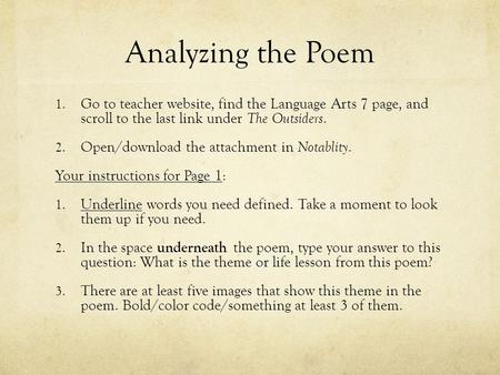 Analyzing the Poem 1. Go to teacher website, find the Language Arts 7 page, and scroll to the last link under The Outsiders. 2. Open/download the attachment.