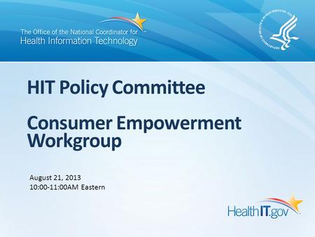 HIT Policy Committee Consumer Empowerment Workgroup August 21, 2013 10:00-11:00AM Eastern.