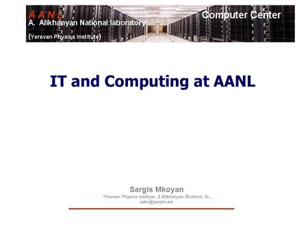 Sargis Mkoyan *Yerevan Physics Institute. 2 Alikhanyan Brothers St., IT and Computing at AANL.