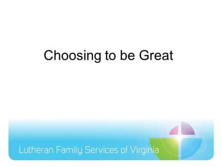 Choosing to be Great. Our Guiding Principles These principles form the foundation of our organization. They represent the best of what we aspire to in.