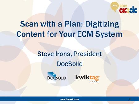 Scan with a Plan: Digitizing Content for Your ECM System Steve Irons, President DocSolid www.docsolid.com1.