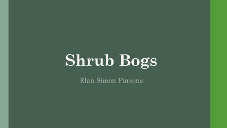 Shrub Bogs Elan Simon Parsons. Terms to know Shrubby  Woody plants, low height Peat  Collected organic soil  Characteristic of wetlands.