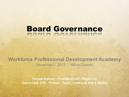 Workforce Professional Development Academy December 3, 2013 | Hilton Orlando Pamela Nabors – President/CEO - Region 12 Dalton Hall, CPA - Partner - Taylor,