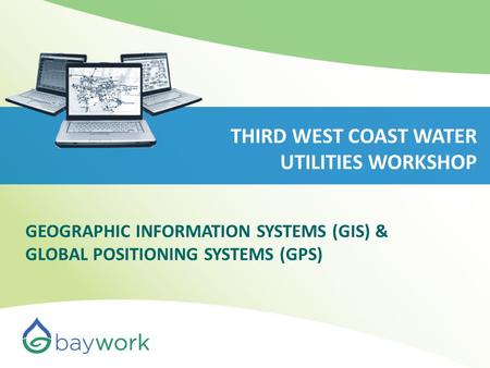 THIRD WEST COAST WATER UTILITIES WORKSHOP GEOGRAPHIC INFORMATION SYSTEMS (GIS) & GLOBAL POSITIONING SYSTEMS (GPS)