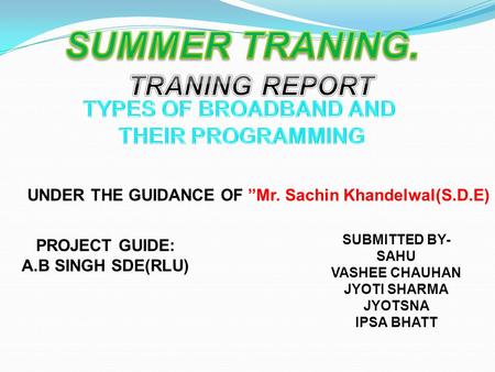 SUBMITTED BY- SAHU VASHEE CHAUHAN JYOTI SHARMA JYOTSNA IPSA BHATT UNDER THE GUIDANCE OF ”Mr. Sachin Khandelwal(S.D.E) PROJECT GUIDE: A.B SINGH SDE(RLU)