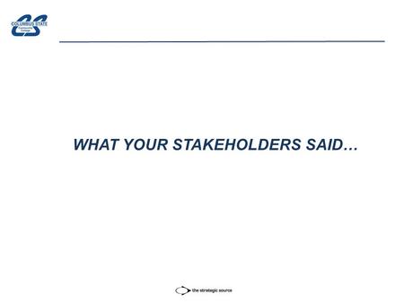 WHAT YOUR STAKEHOLDERS SAID…. WHO WE SPOKE TO Business & Community Leaders:  Tanny Crane/CEO, Crane Group  Alex Fisher/CEO, Columbus Partnership  Mike.