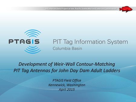 Development of Weir-Wall Contour-Matching PIT Tag Antennas for John Day Dam Adult Ladders PTAGIS Field Office Kennewick, Washington April 2015.