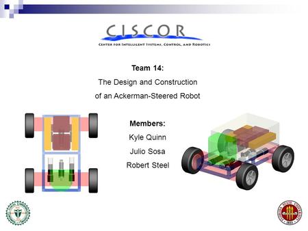 Team 14: The Design and Construction of an Ackerman-Steered Robot Members: Kyle Quinn Julio Sosa Robert Steel.