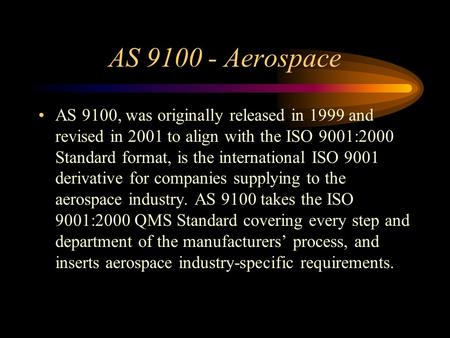 AS 9100 - Aerospace AS 9100, was originally released in 1999 and revised in 2001 to align with the ISO 9001:2000 Standard format, is the international.