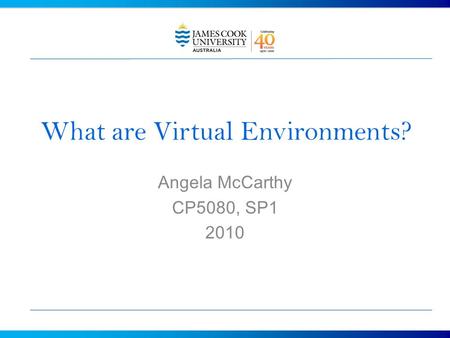 What are Virtual Environments? Angela McCarthy CP5080, SP1 2010.