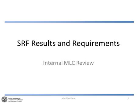 SRF Results and Requirements Internal MLC Review Matthias Liepe1.