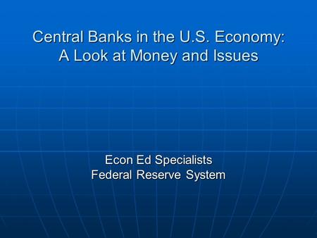 Central Banks in the U.S. Economy: A Look at Money and Issues Econ Ed Specialists Federal Reserve System.