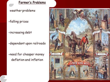 Farmer’s Problems -weather problems -falling prices -increasing debt -dependant upon railroads -need for cheaper money deflation and inflation.