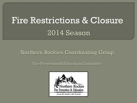 Fire Restrictions & Closure.  Define fire restrictions and closure program, including its purpose.  Provide consistent information across the Northern.