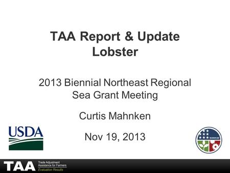 TAA Report & Update Lobster 2013 Biennial Northeast Regional Sea Grant Meeting Curtis Mahnken Nov 19, 2013.