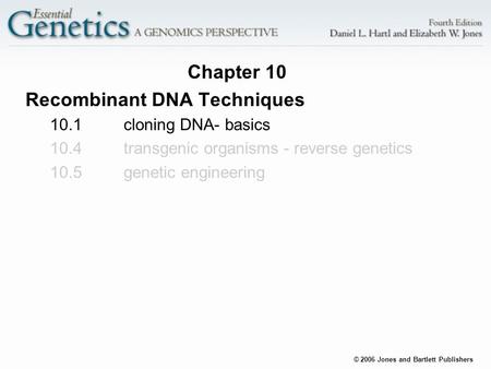 © 2006 Jones and Bartlett Publishers Chapter 10 Recombinant DNA Techniques 10.1cloning DNA- basics 10.4transgenic organisms - reverse genetics 10.5genetic.