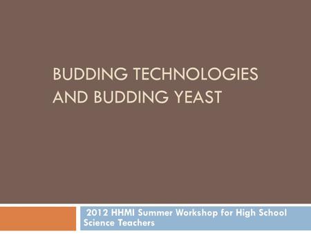 BUDDING TECHNOLOGIES AND BUDDING YEAST 2012 HHMI Summer Workshop for High School Science Teachers.