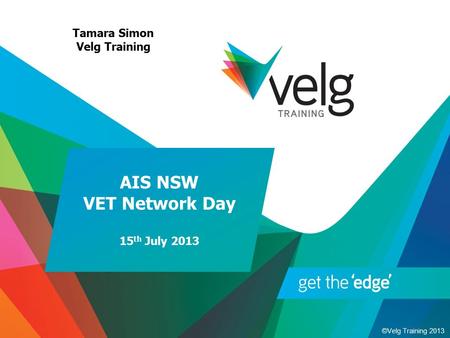 ©Velg Training 2013 AIS NSW VET Network Day 15 th July 2013 Tamara Simon Velg Training.